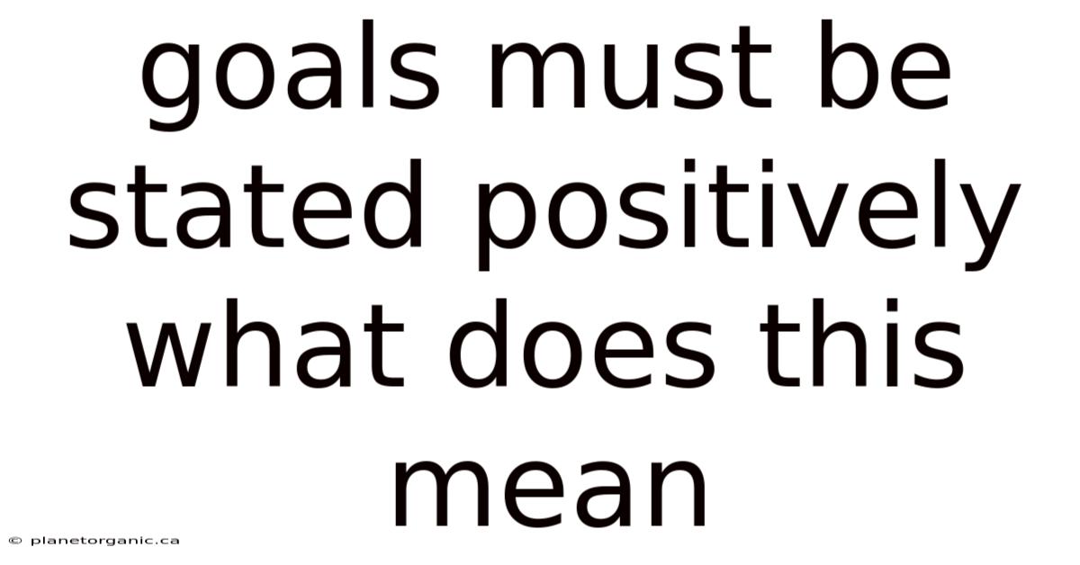 Goals Must Be Stated Positively What Does This Mean