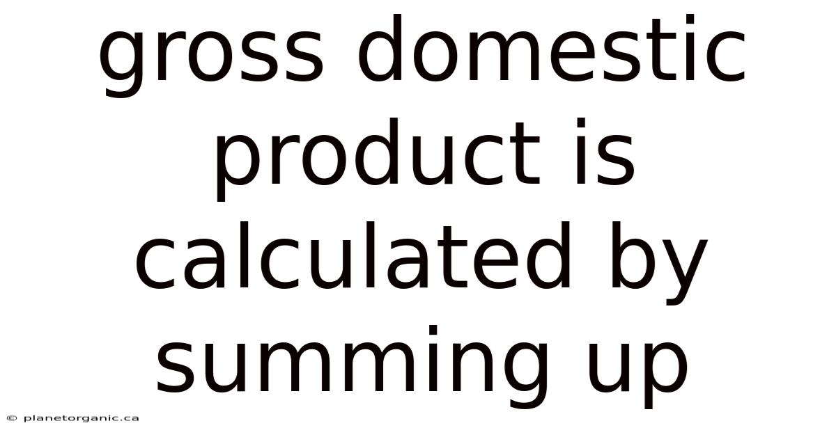 Gross Domestic Product Is Calculated By Summing Up