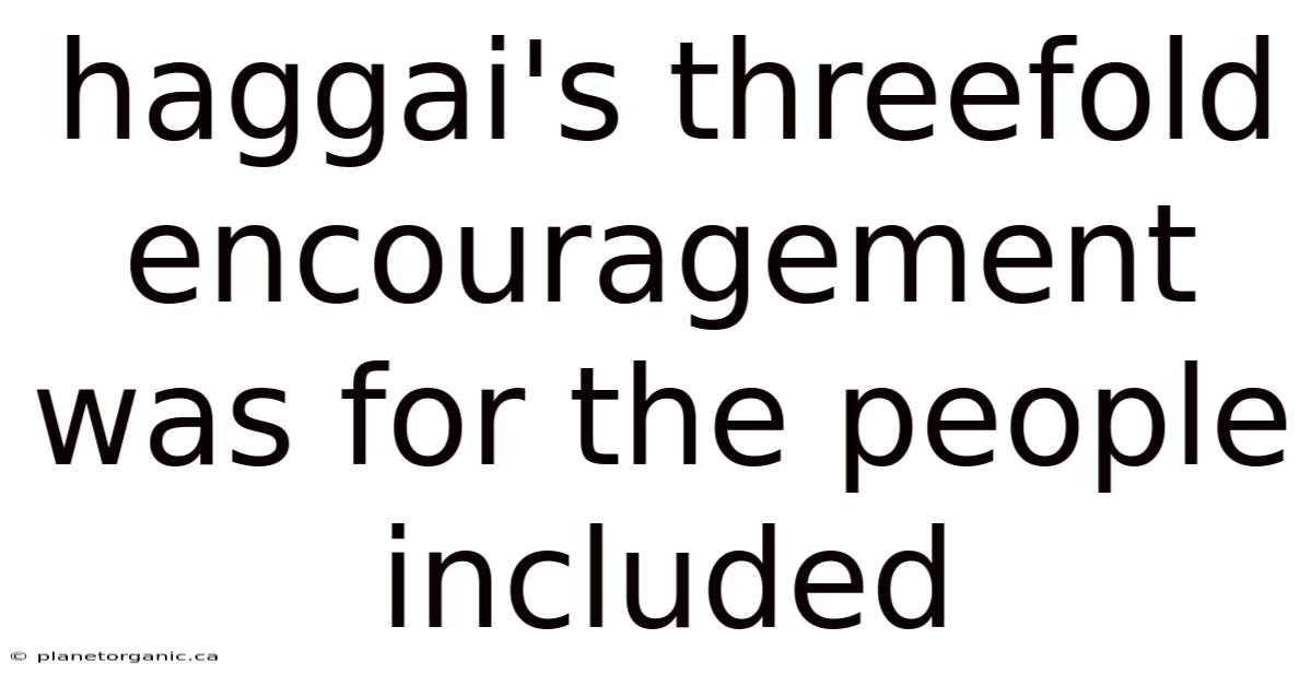 Haggai's Threefold Encouragement Was For The People Included