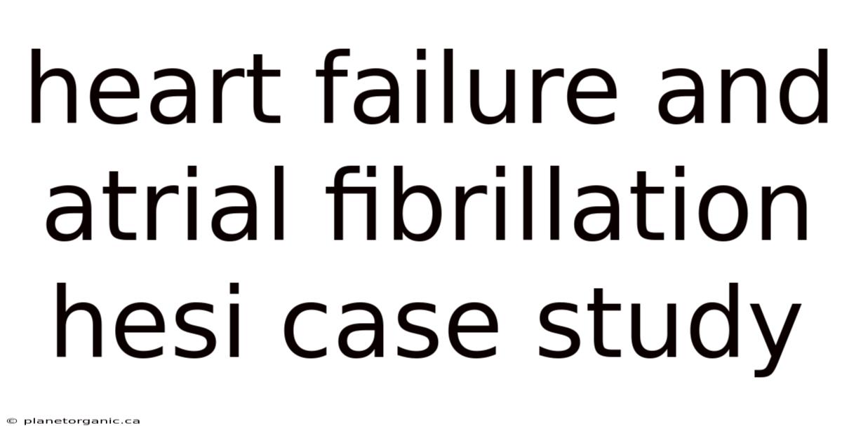Heart Failure And Atrial Fibrillation Hesi Case Study