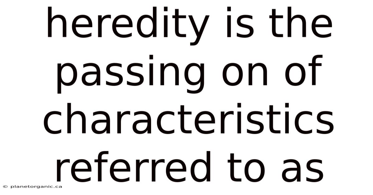 Heredity Is The Passing On Of Characteristics Referred To As