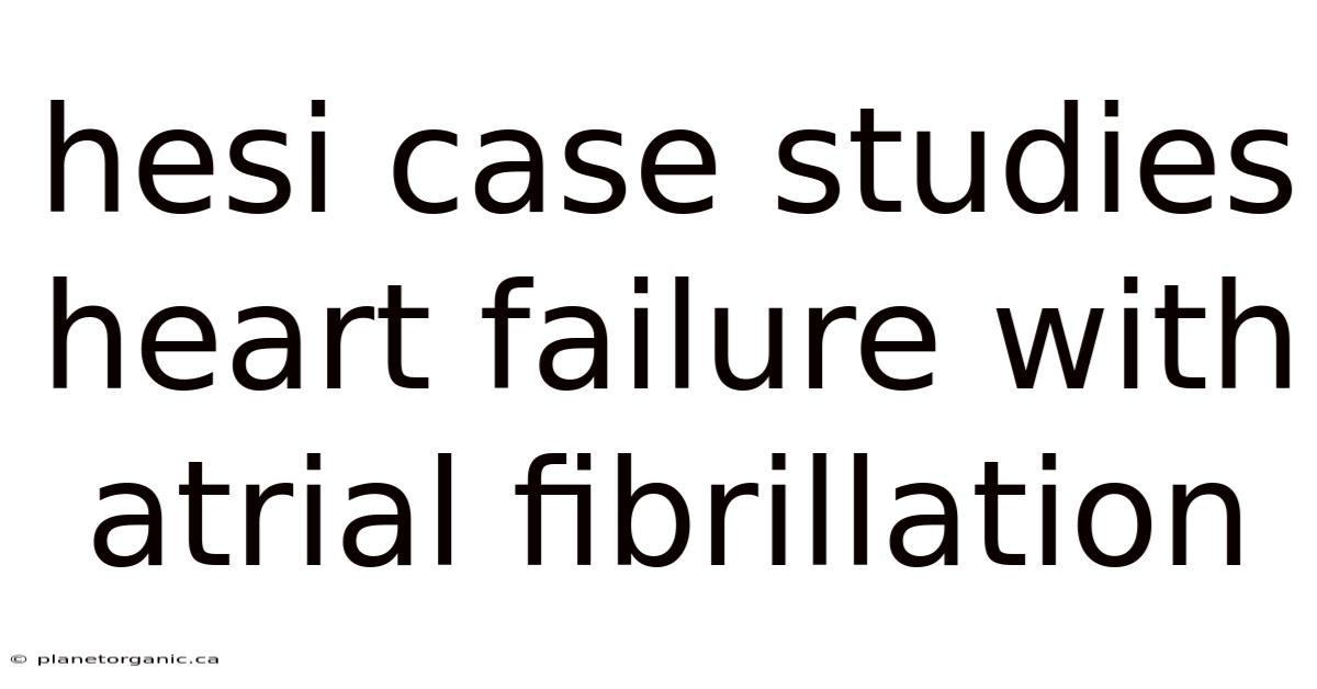 Hesi Case Studies Heart Failure With Atrial Fibrillation