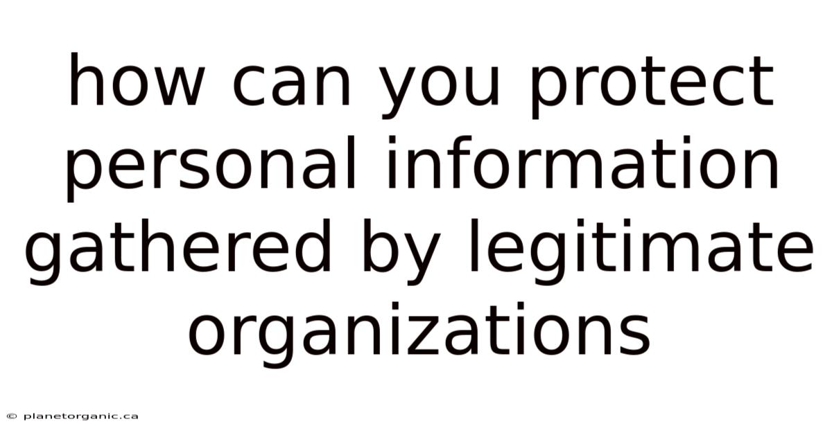 How Can You Protect Personal Information Gathered By Legitimate Organizations
