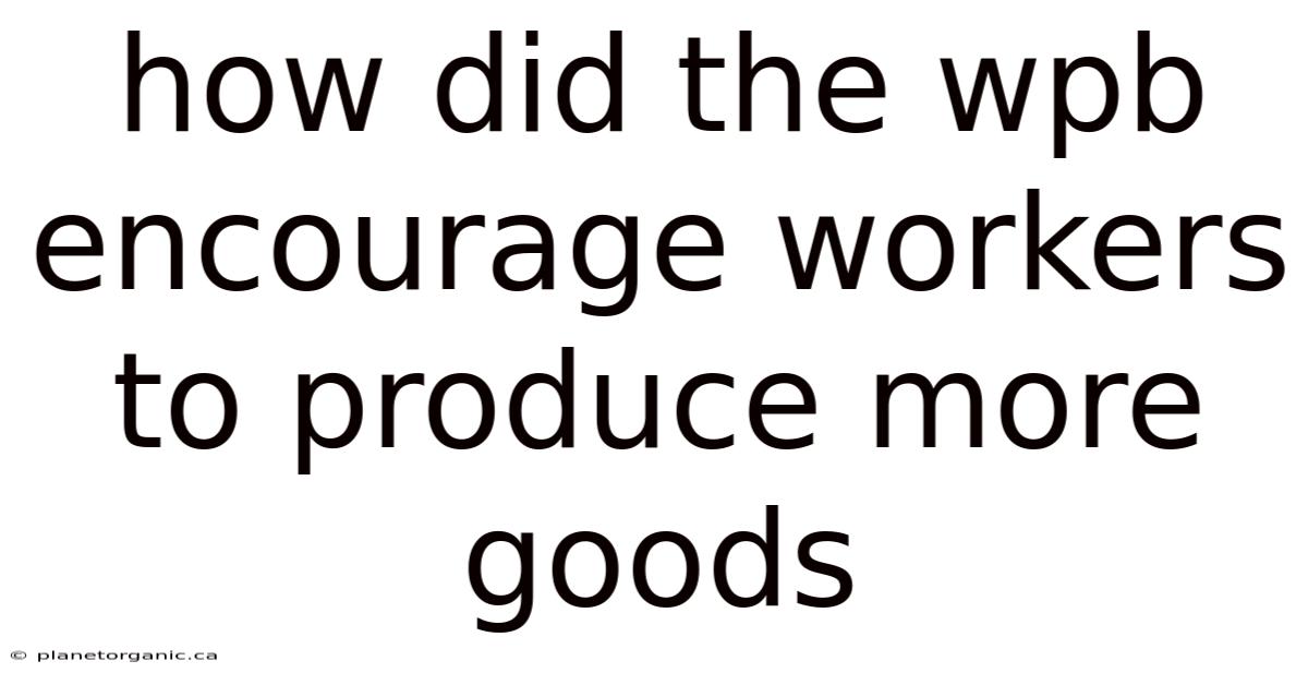 How Did The Wpb Encourage Workers To Produce More Goods