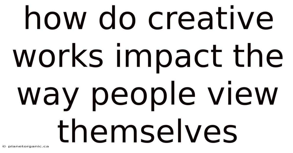 How Do Creative Works Impact The Way People View Themselves