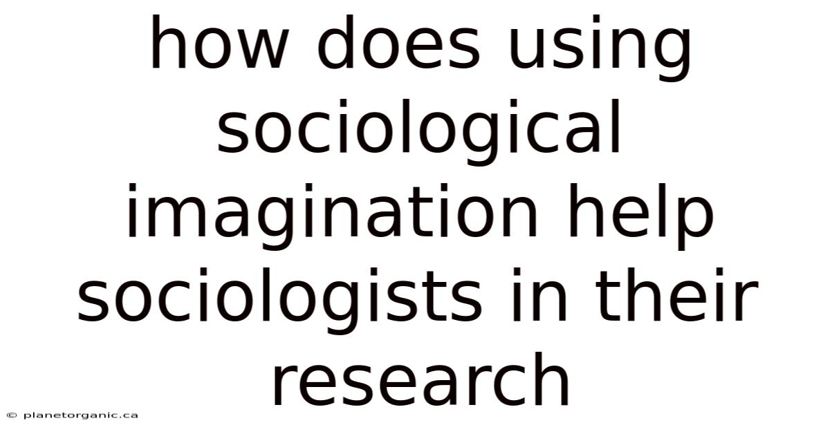 How Does Using Sociological Imagination Help Sociologists In Their Research