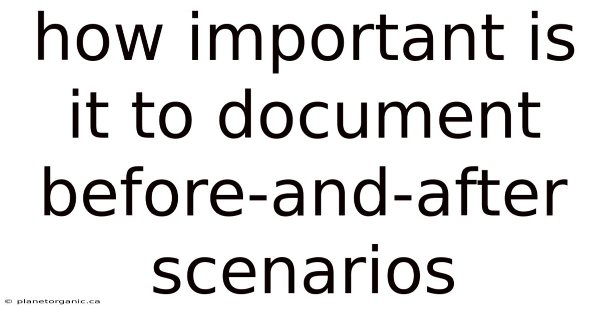 How Important Is It To Document Before-and-after Scenarios