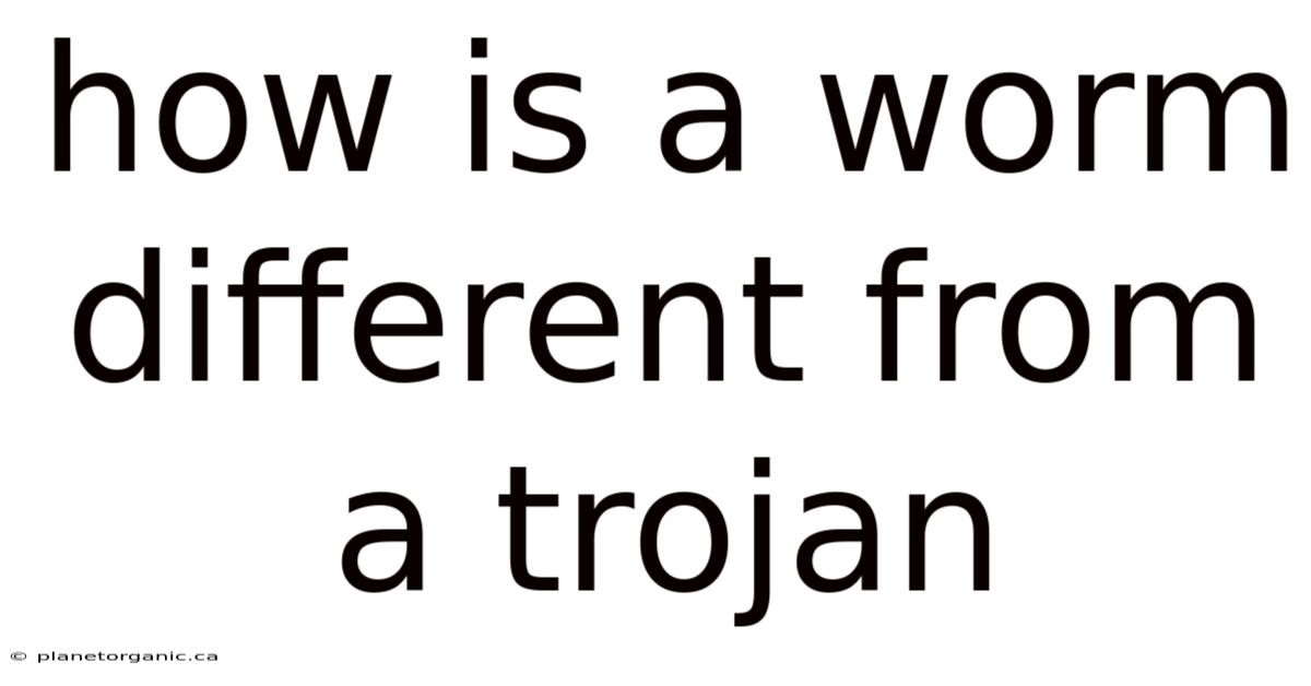 How Is A Worm Different From A Trojan