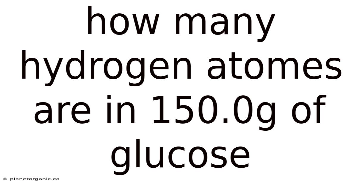 How Many Hydrogen Atomes Are In 150.0g Of Glucose