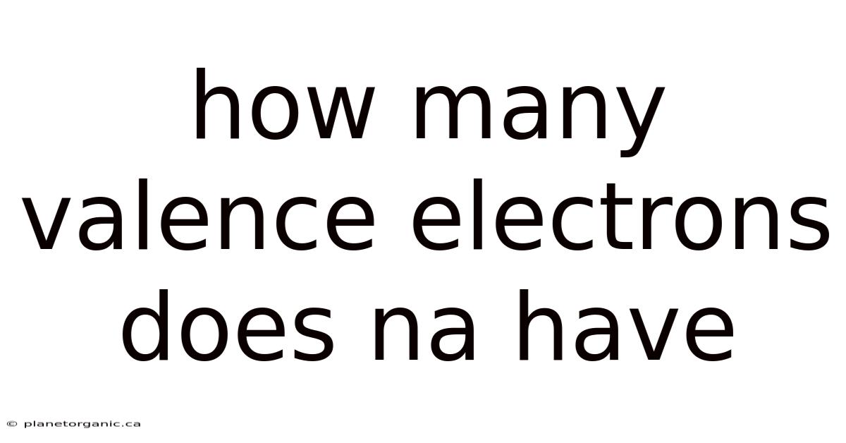 How Many Valence Electrons Does Na Have