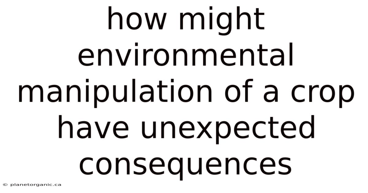 How Might Environmental Manipulation Of A Crop Have Unexpected Consequences