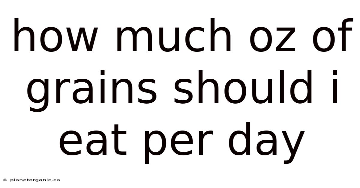 How Much Oz Of Grains Should I Eat Per Day