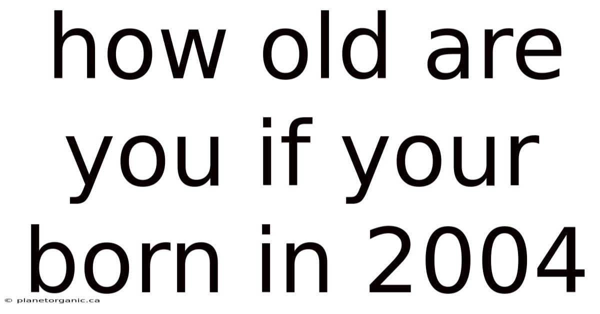 How Old Are You If Your Born In 2004