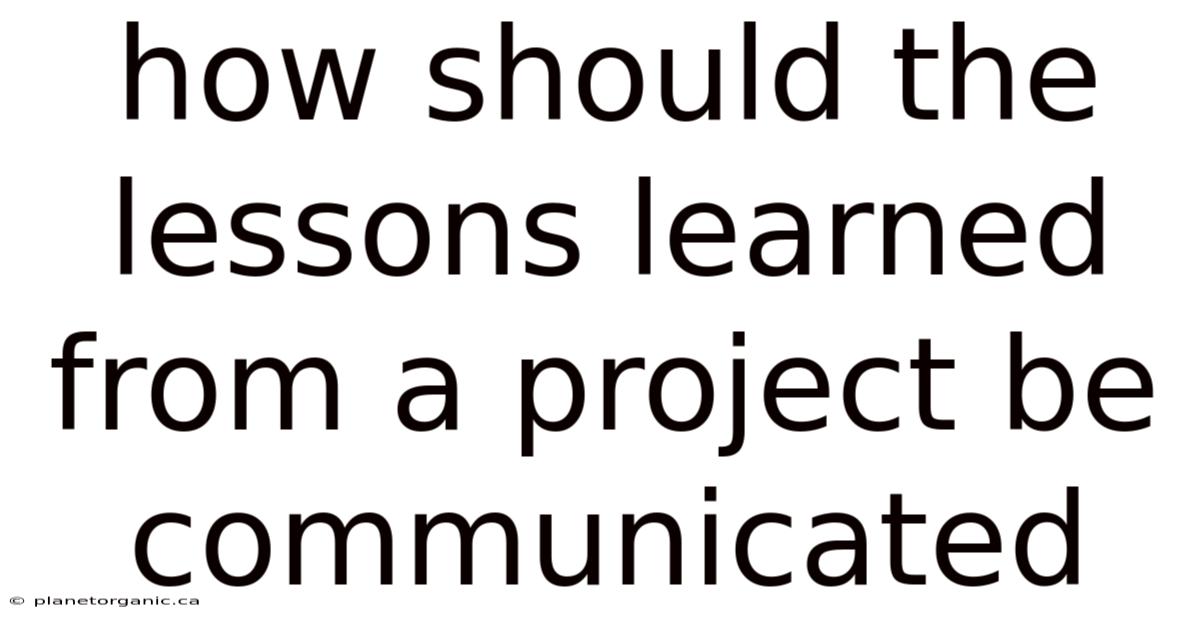 How Should The Lessons Learned From A Project Be Communicated