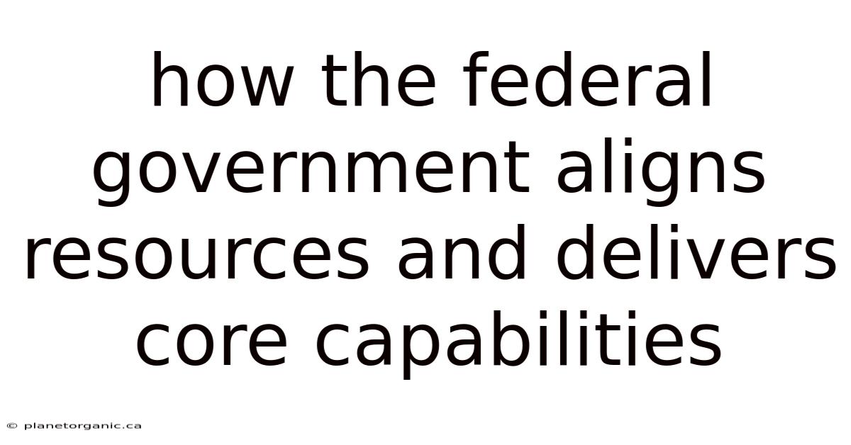 How The Federal Government Aligns Resources And Delivers Core Capabilities