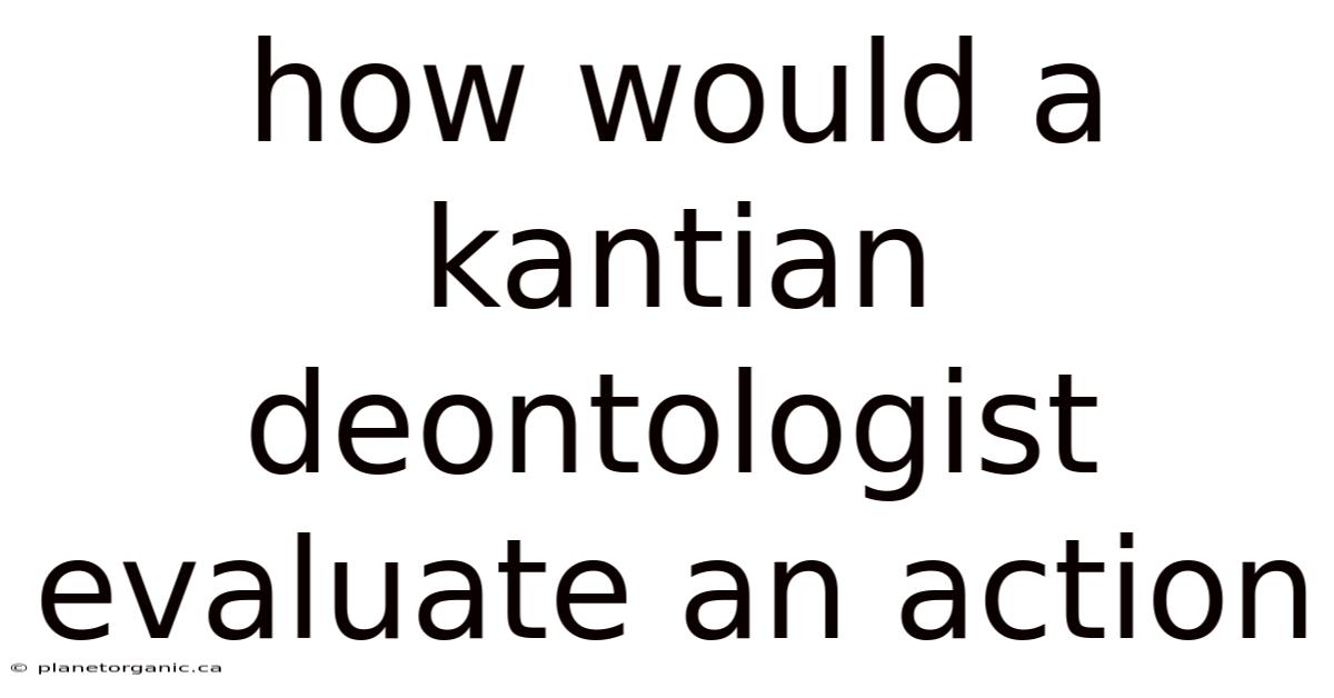 How Would A Kantian Deontologist Evaluate An Action