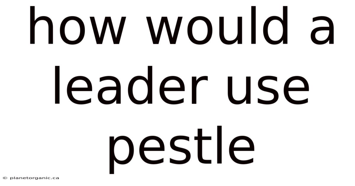 How Would A Leader Use Pestle