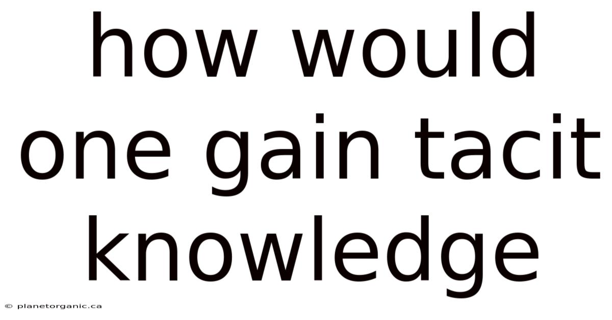 How Would One Gain Tacit Knowledge