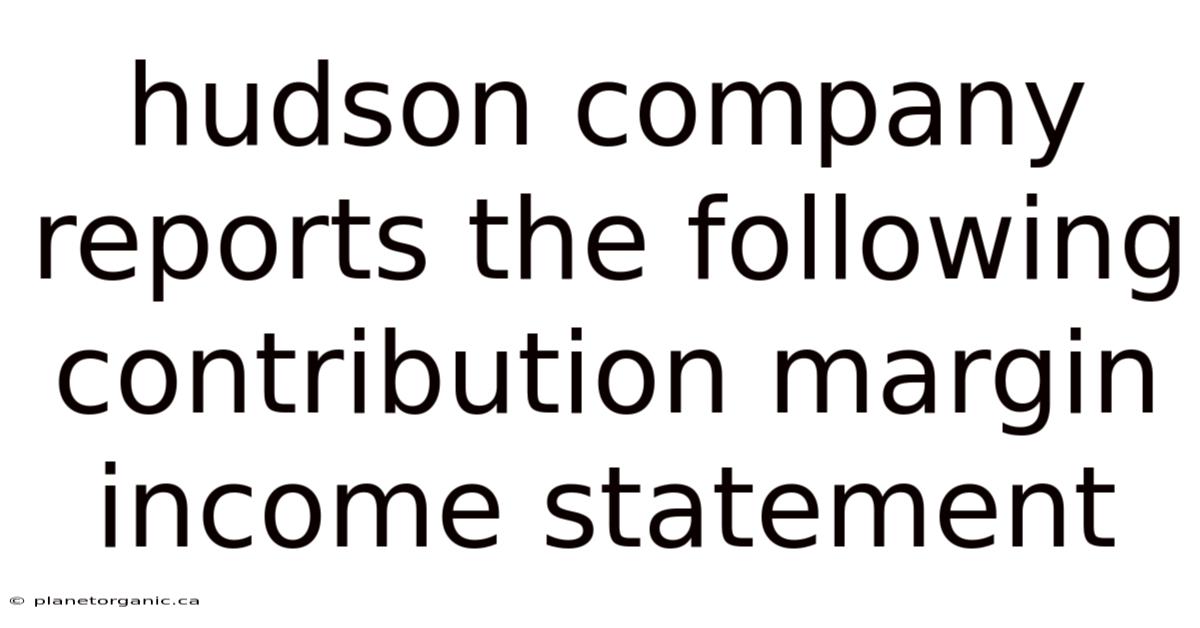 Hudson Company Reports The Following Contribution Margin Income Statement