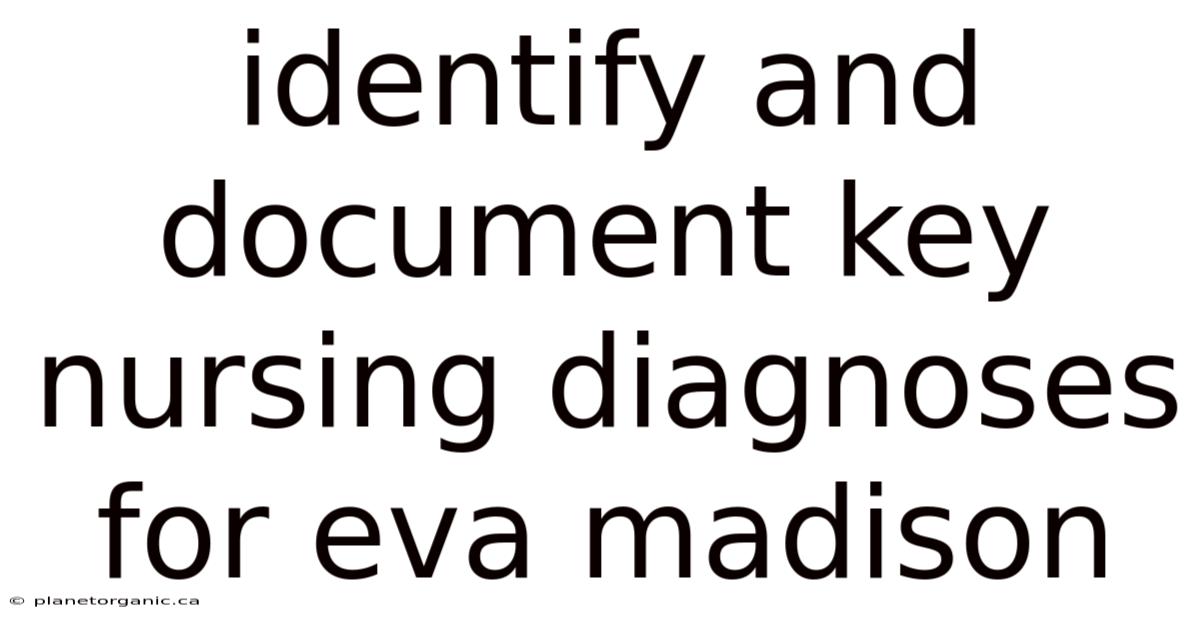 Identify And Document Key Nursing Diagnoses For Eva Madison