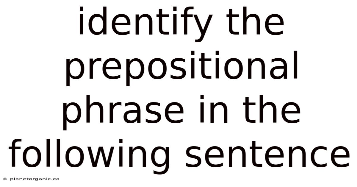 Identify The Prepositional Phrase In The Following Sentence