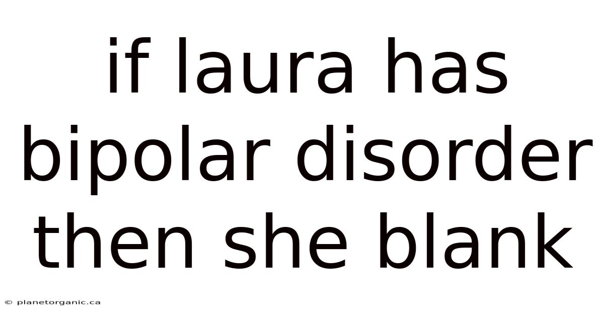 If Laura Has Bipolar Disorder Then She Blank