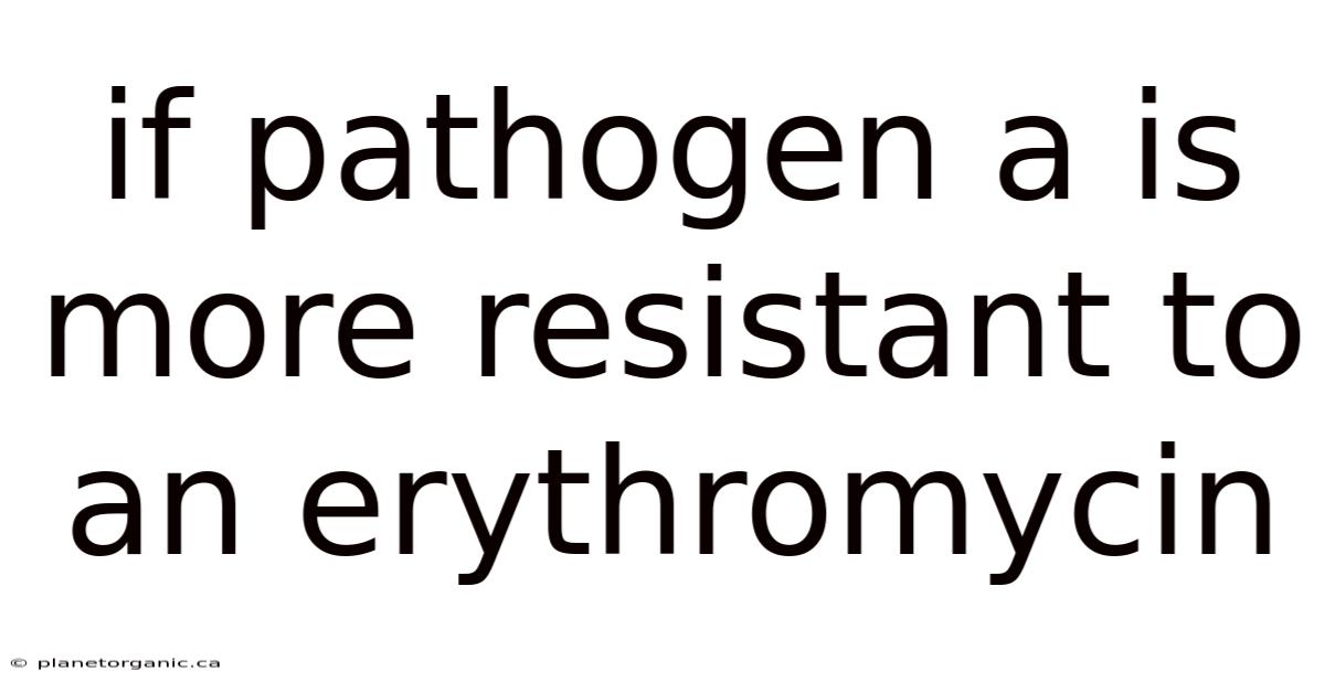 If Pathogen A Is More Resistant To An Erythromycin