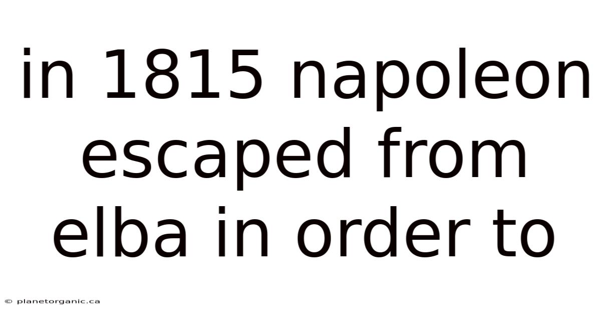 In 1815 Napoleon Escaped From Elba In Order To