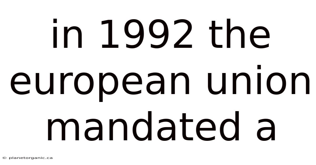In 1992 The European Union Mandated A