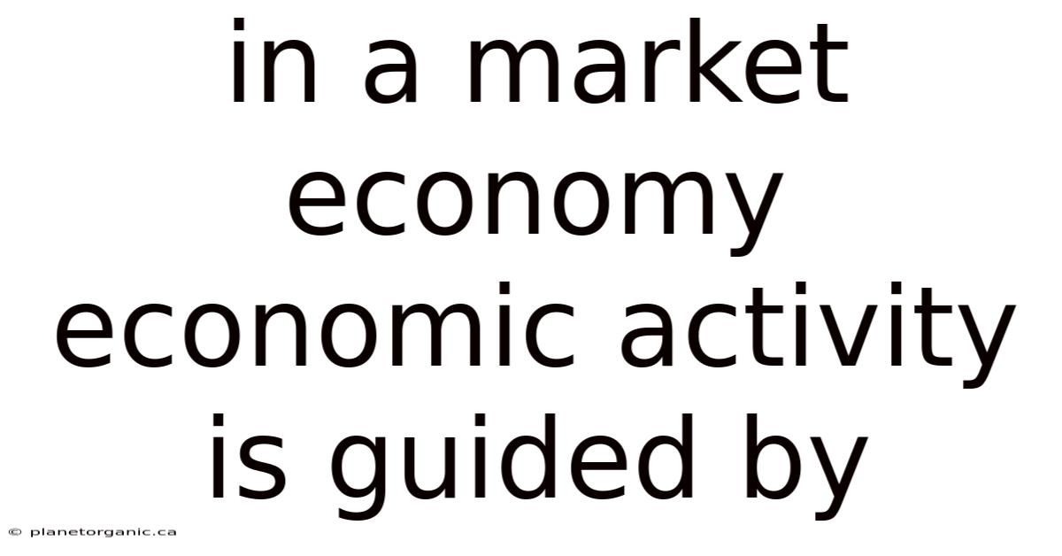 In A Market Economy Economic Activity Is Guided By