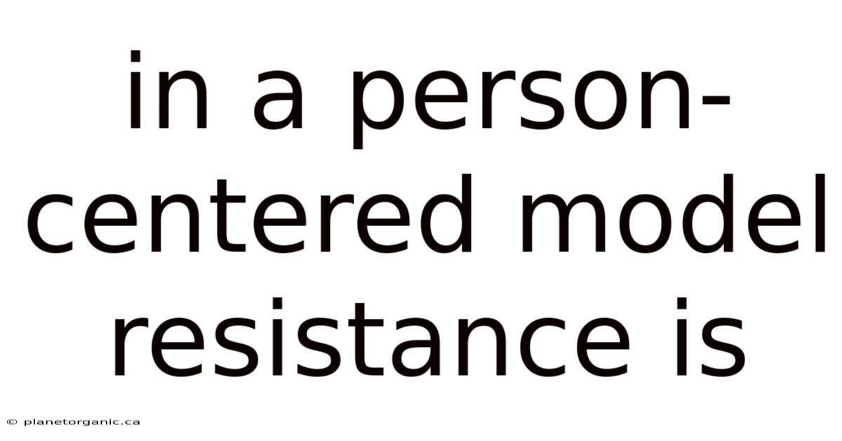 In A Person-centered Model Resistance Is