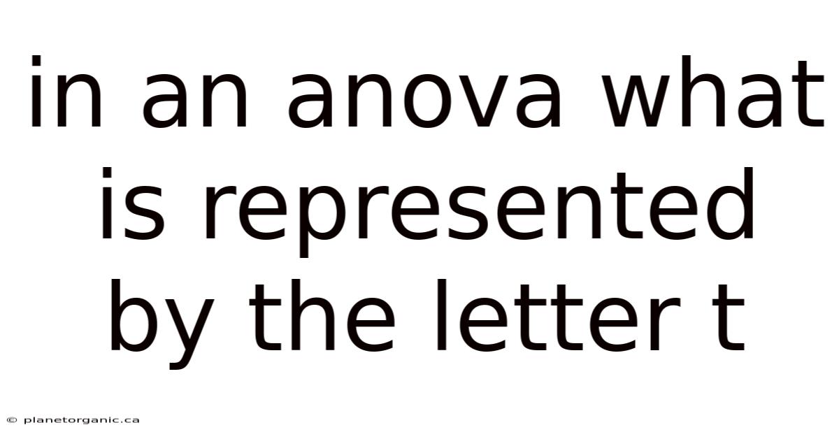 In An Anova What Is Represented By The Letter T