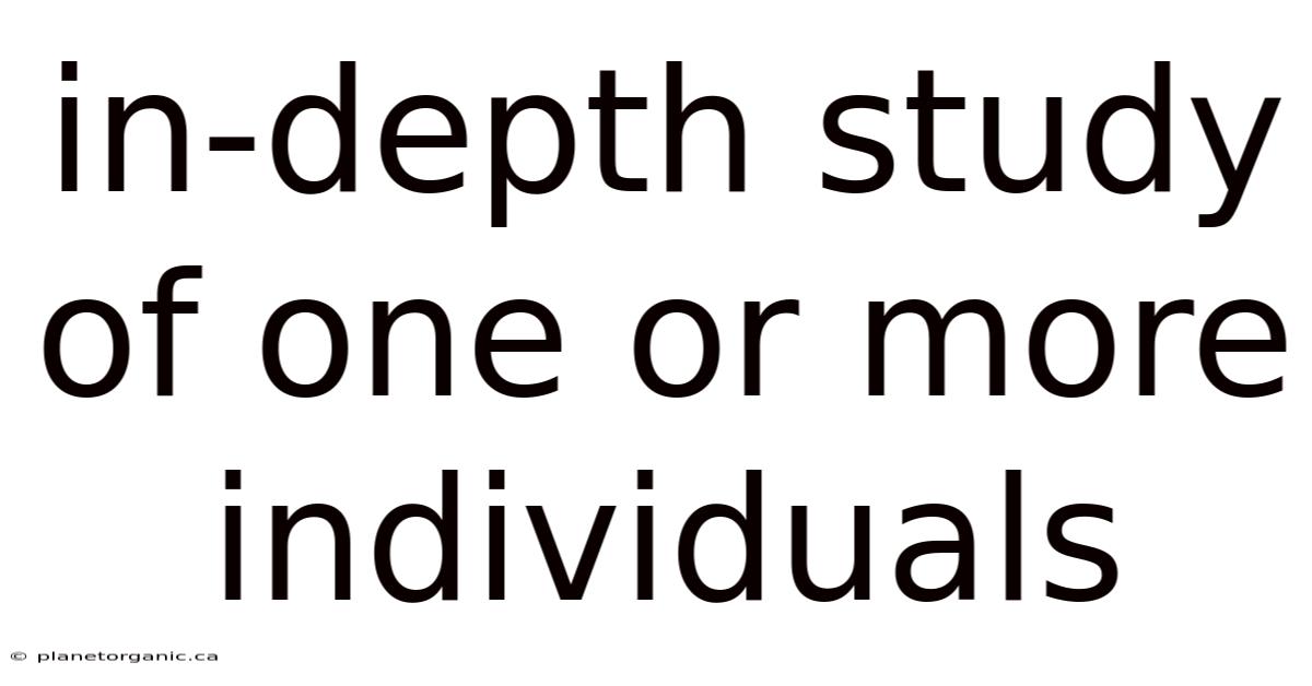 In-depth Study Of One Or More Individuals