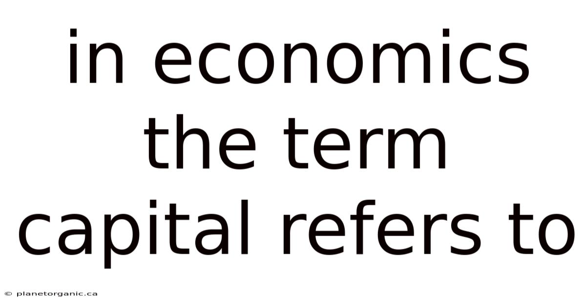 In Economics The Term Capital Refers To
