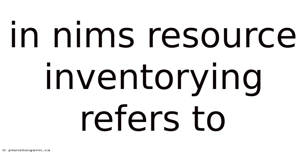 In Nims Resource Inventorying Refers To