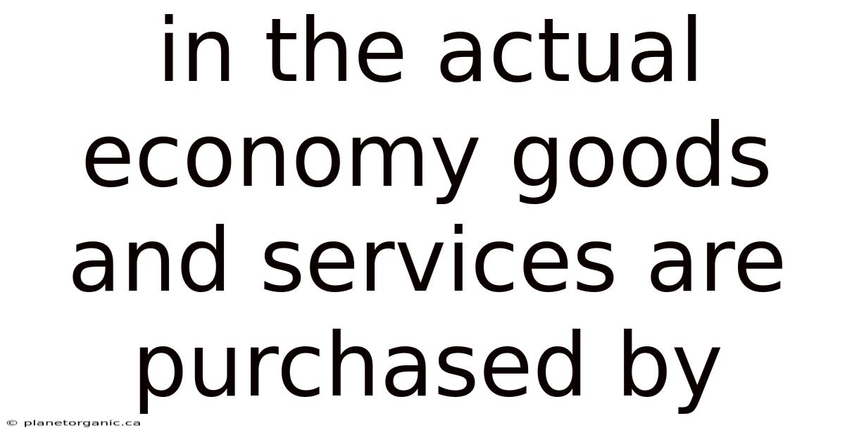 In The Actual Economy Goods And Services Are Purchased By