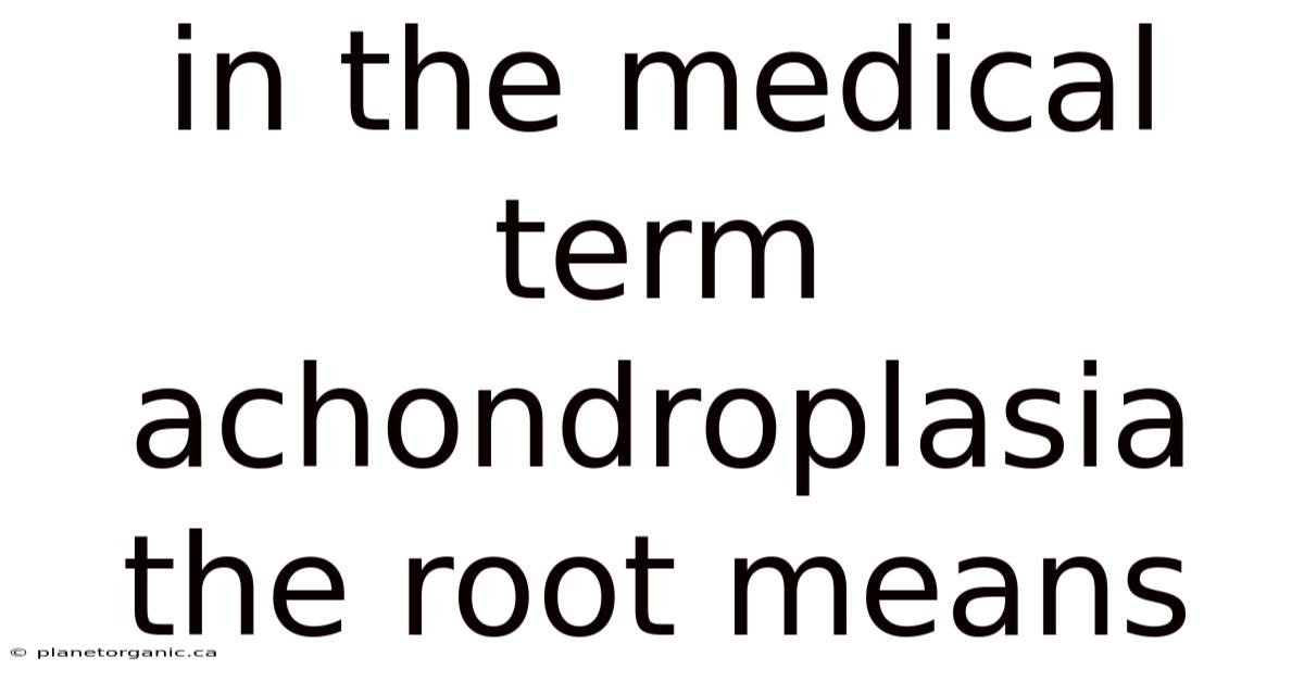In The Medical Term Achondroplasia The Root Means