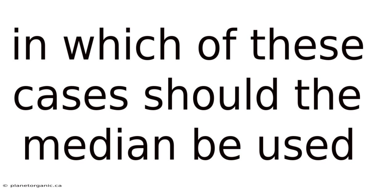 In Which Of These Cases Should The Median Be Used