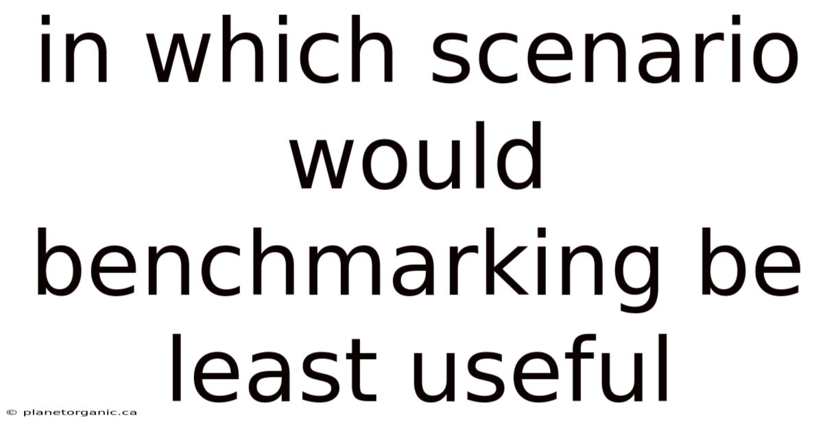 In Which Scenario Would Benchmarking Be Least Useful