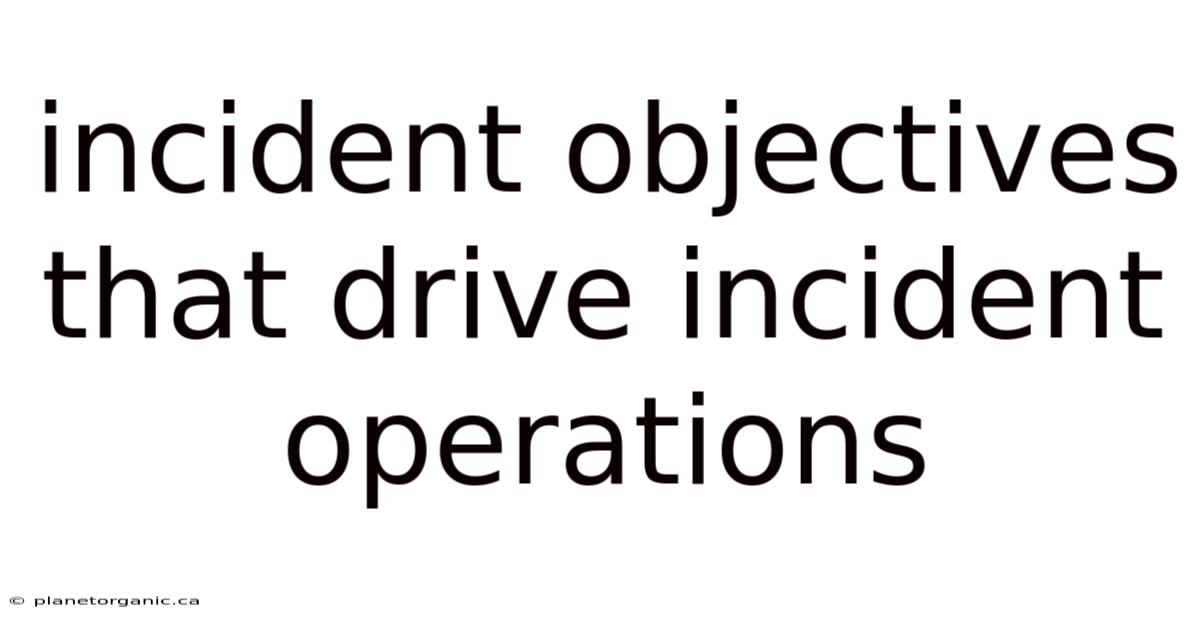 Incident Objectives That Drive Incident Operations