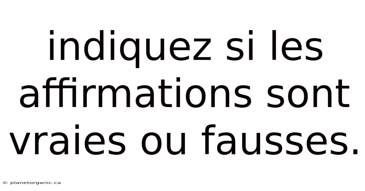 Indiquez Si Les Affirmations Sont Vraies Ou Fausses.
