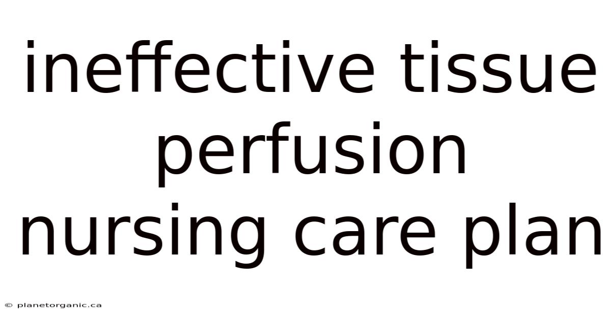 Ineffective Tissue Perfusion Nursing Care Plan