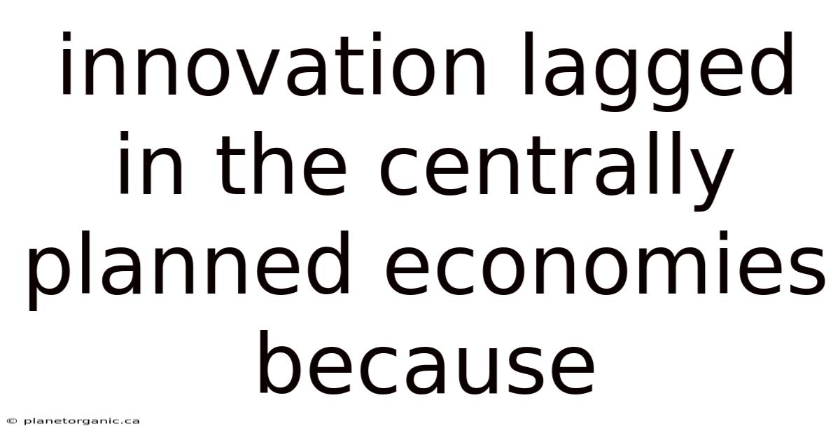 Innovation Lagged In The Centrally Planned Economies Because