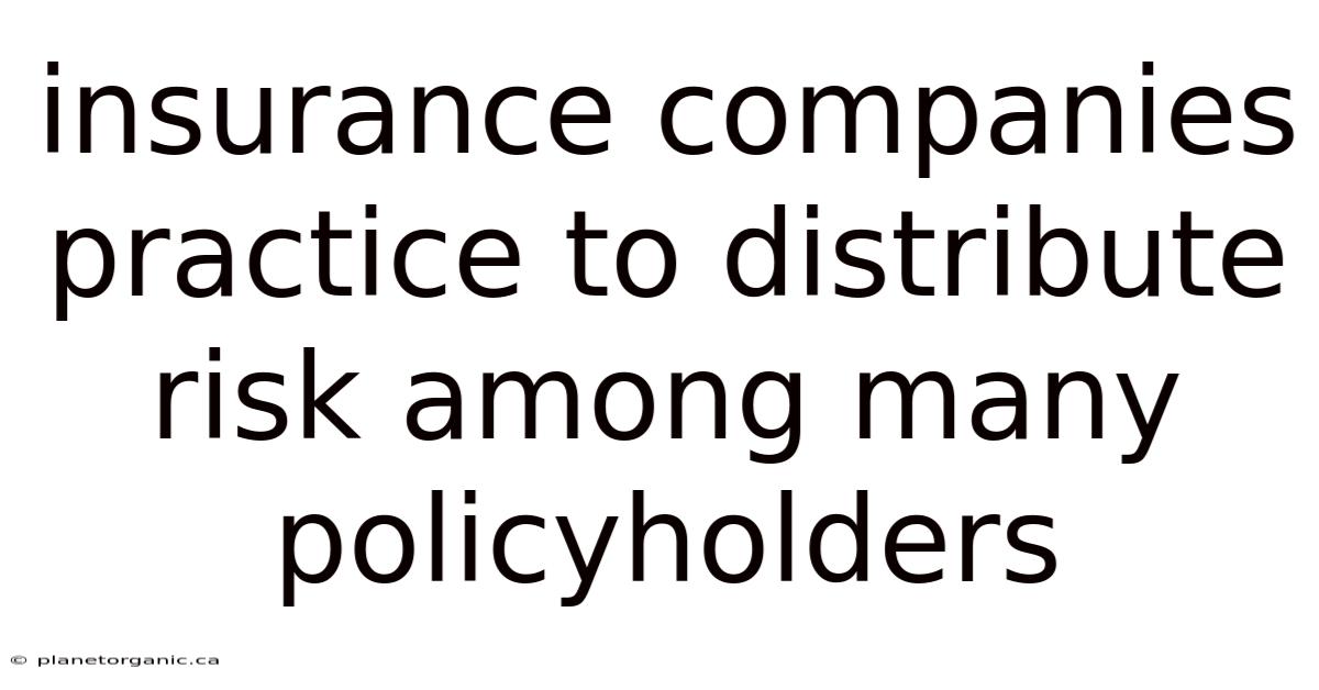 Insurance Companies Practice To Distribute Risk Among Many Policyholders