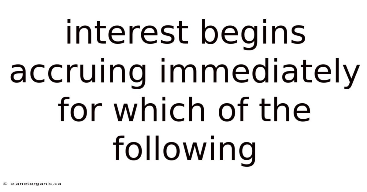 Interest Begins Accruing Immediately For Which Of The Following
