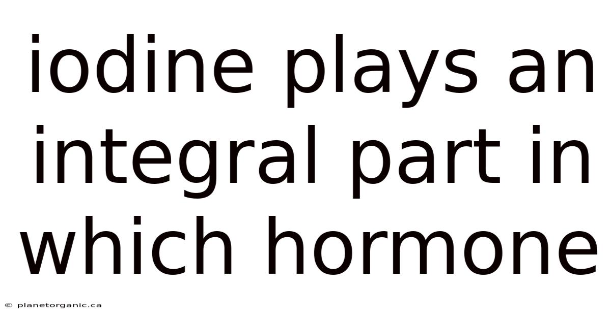 Iodine Plays An Integral Part In Which Hormone