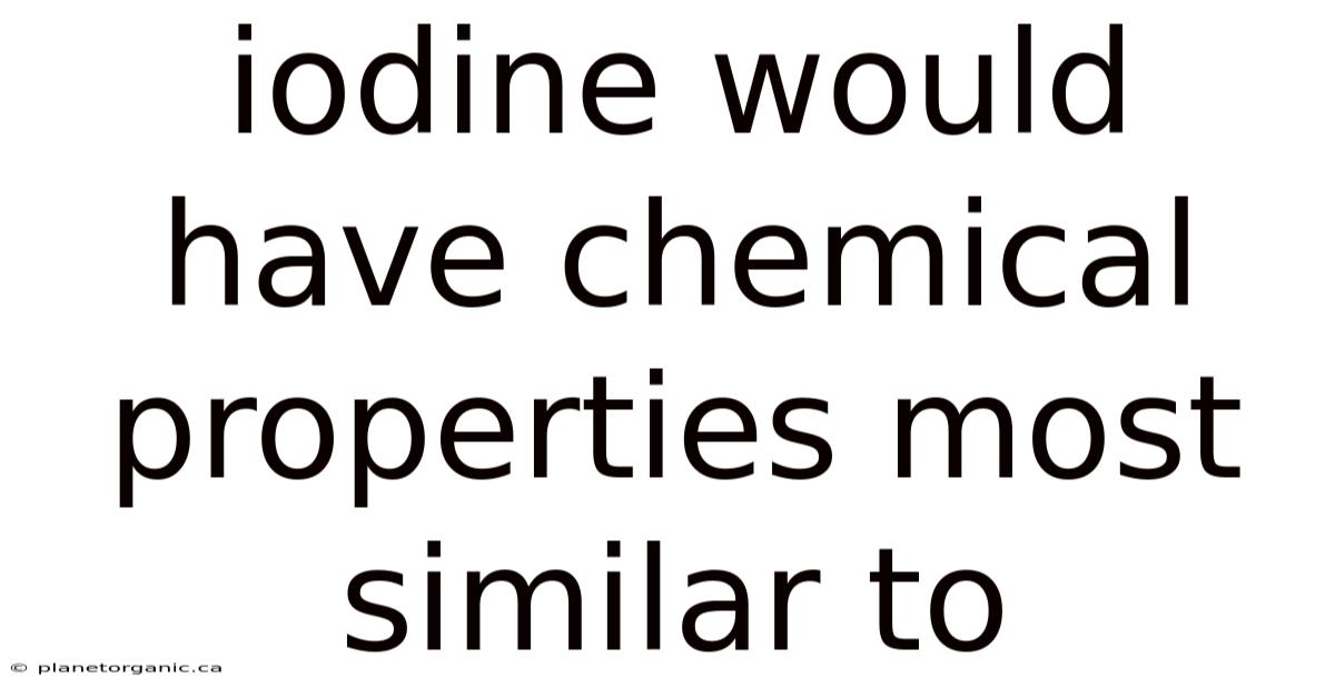 Iodine Would Have Chemical Properties Most Similar To