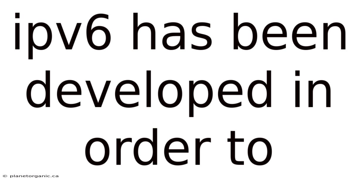 Ipv6 Has Been Developed In Order To