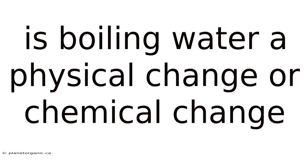 Is Boiling Water A Physical Change Or Chemical Change