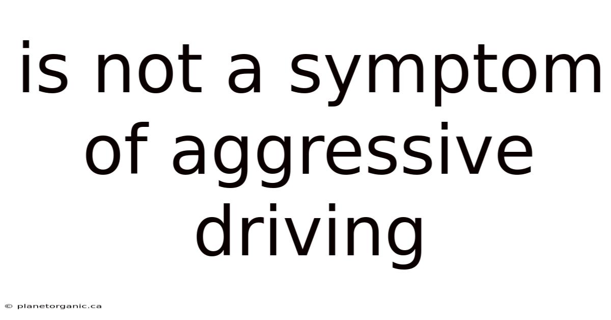 Is Not A Symptom Of Aggressive Driving
